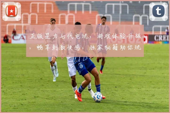 正版星力七代电玩，游戏体验升级，畅享刺激快感，独家秘籍助你玩转电玩世界