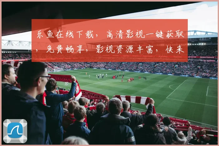 乐鱼在线下载，高清影视一键获取，免费畅享，影视资源丰富，快来体验