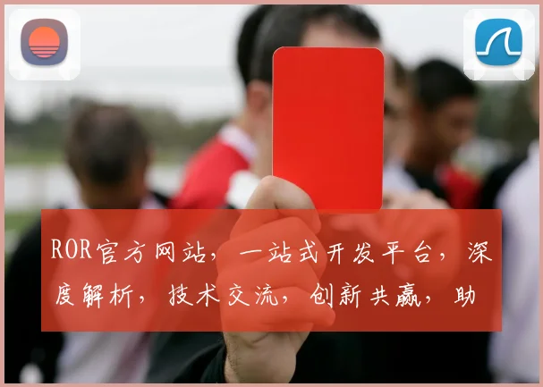ROR官方网站，一站式开发平台，深度解析，技术交流，创新共赢，助力企业高效发展