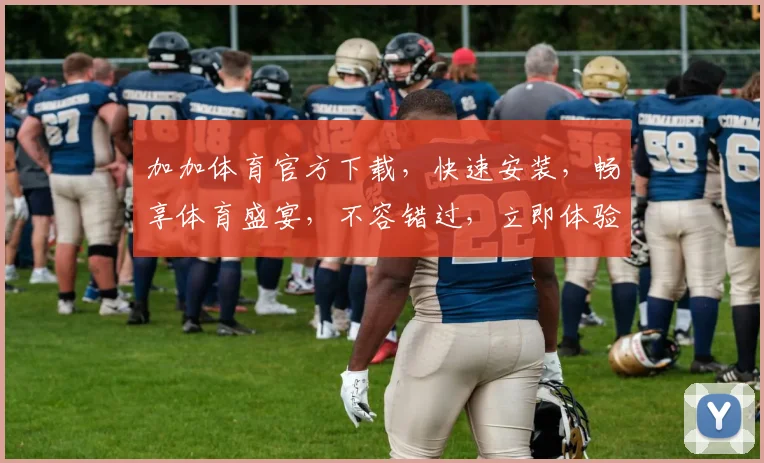 加加体育官方下载，快速安装，畅享体育盛宴，不容错过，立即体验