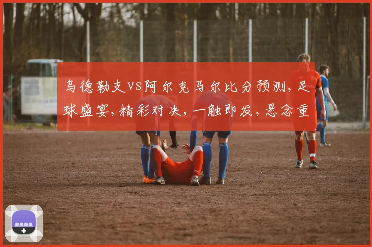 乌德勒支vs阿尔克马尔比分预测,足球盛宴,精彩对决,一触即发,悬念重重,敬请期待